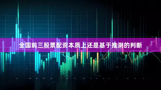 全国前三股票配资本质上还是基于推测的判断