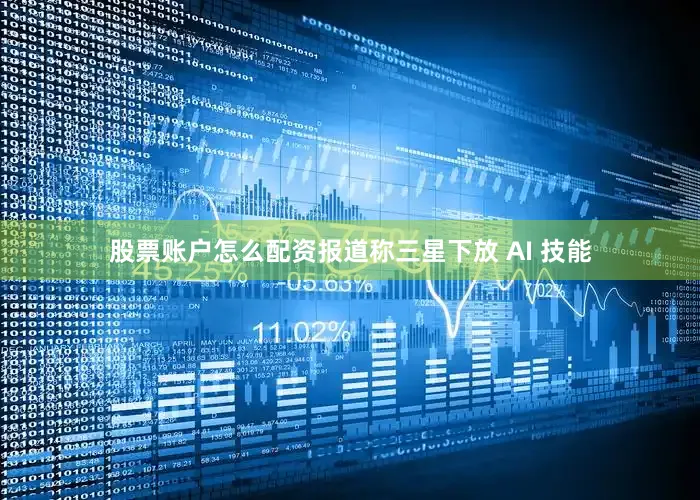 股票账户怎么配资报道称三星下放 AI 技能