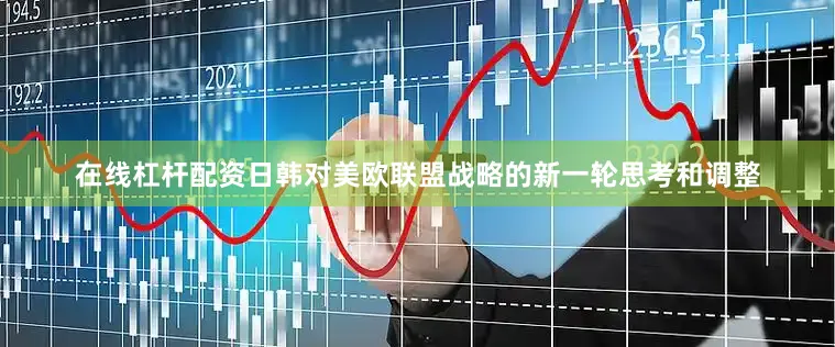 在线杠杆配资日韩对美欧联盟战略的新一轮思考和调整