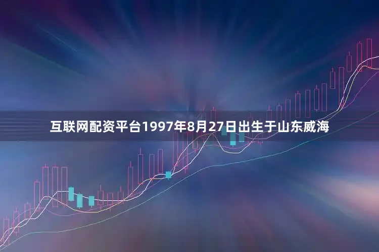 互联网配资平台1997年8月27日出生于山东威海
