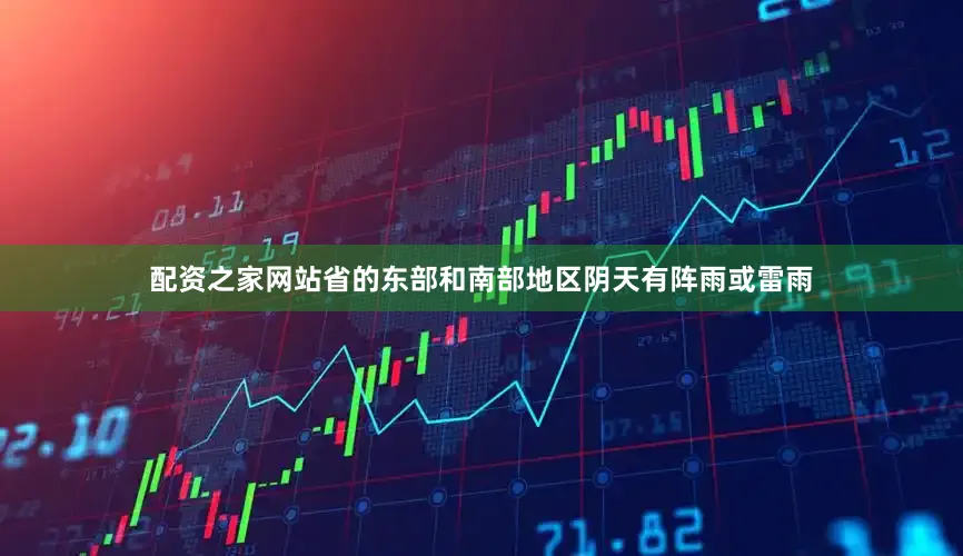 配资之家网站省的东部和南部地区阴天有阵雨或雷雨