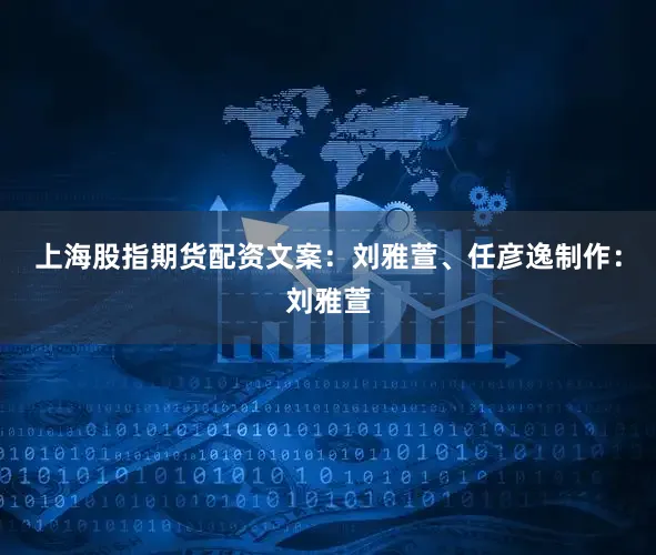 上海股指期货配资文案：刘雅萱、任彦逸制作：刘雅萱