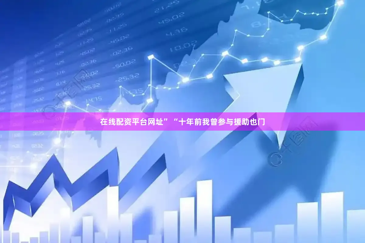 在线配资平台网址” “十年前我曾参与援助也门