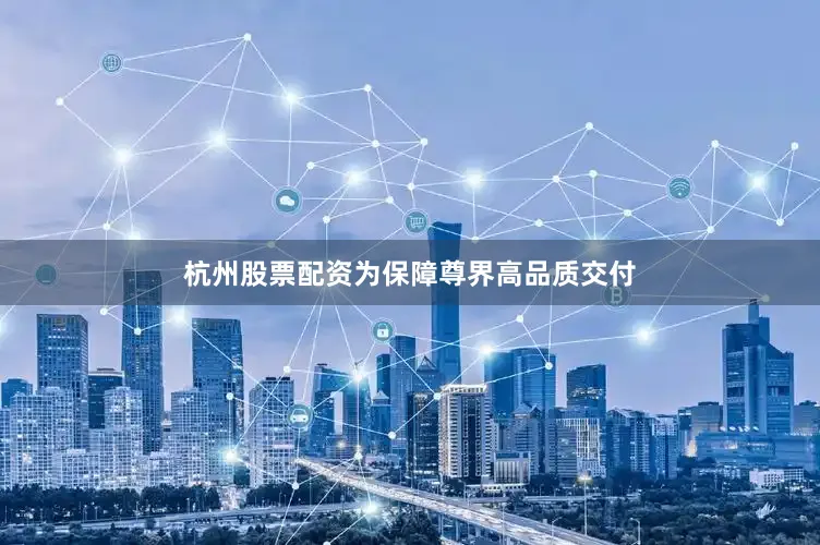 杭州股票配资为保障尊界高品质交付