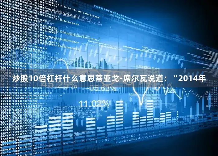 炒股10倍杠杆什么意思蒂亚戈-席尔瓦说道：“2014年
