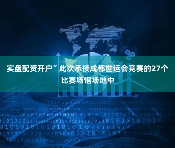 实盘配资开户”此次承接成都世运会竞赛的27个比赛场馆场地中