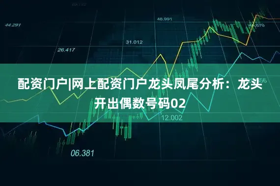 配资门户|网上配资门户　　　　龙头凤尾分析：　　龙头开出偶数号码02