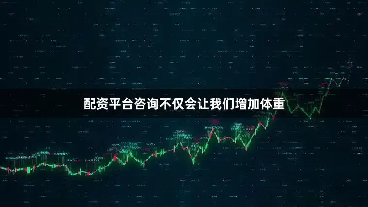 配资平台咨询不仅会让我们增加体重