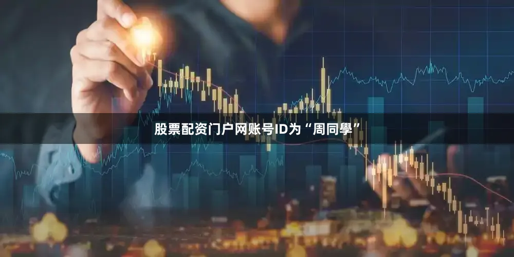 股票配资门户网账号ID为“周同學”
