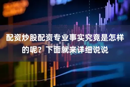 配资炒股配资专业事实究竟是怎样的呢？下面就来详细说说