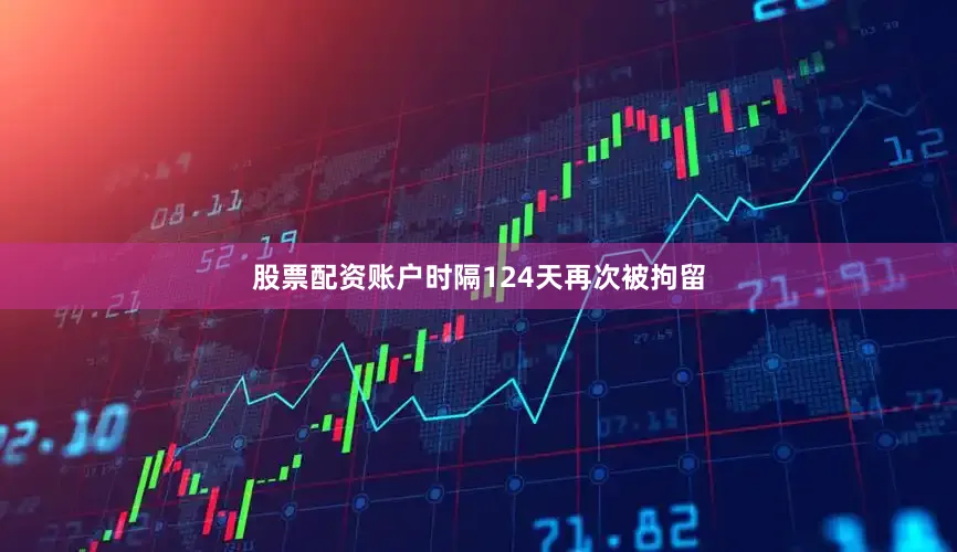 股票配资账户时隔124天再次被拘留