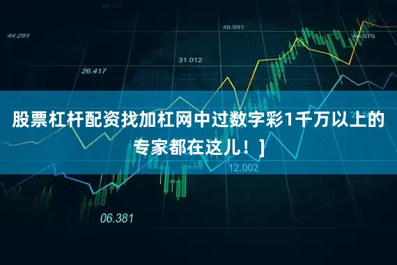 股票杠杆配资找加杠网中过数字彩1千万以上的专家都在这儿！]