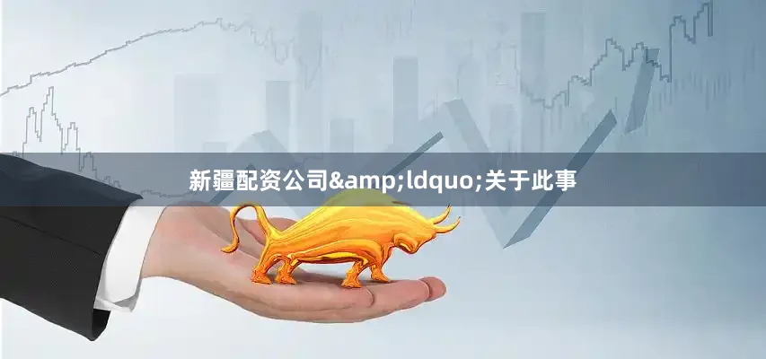 新疆配资公司&ldquo;关于此事
