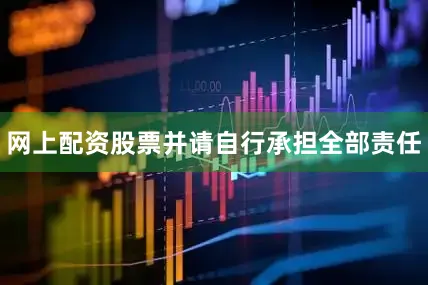 网上配资股票并请自行承担全部责任