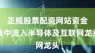 正规股票配资网站资金集中流入半导体及互联网龙头