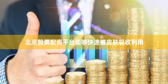 北京股票配资平台能够快速被皮肤吸收利用