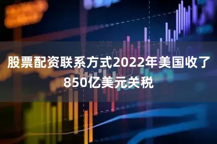股票配资联系方式2022年美国收了850亿美元关税