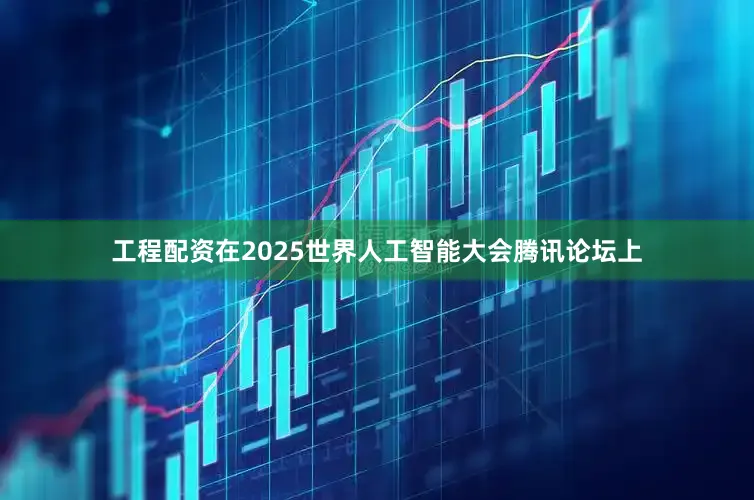 工程配资在2025世界人工智能大会腾讯论坛上