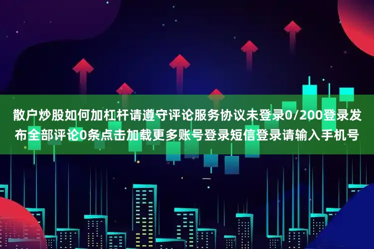 散户炒股如何加杠杆请遵守评论服务协议未登录0/200登录发布全部评论0条点击加载更多账号登录短信登录请输入手机号