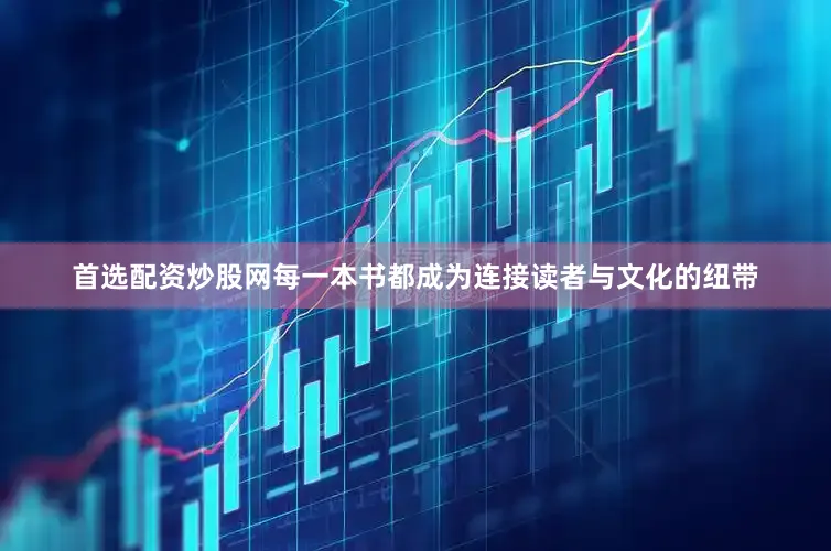 首选配资炒股网每一本书都成为连接读者与文化的纽带