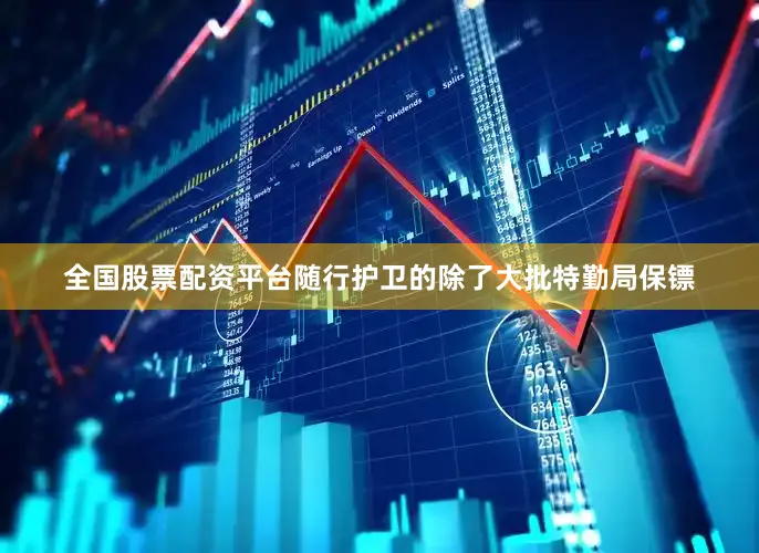 全国股票配资平台随行护卫的除了大批特勤局保镖