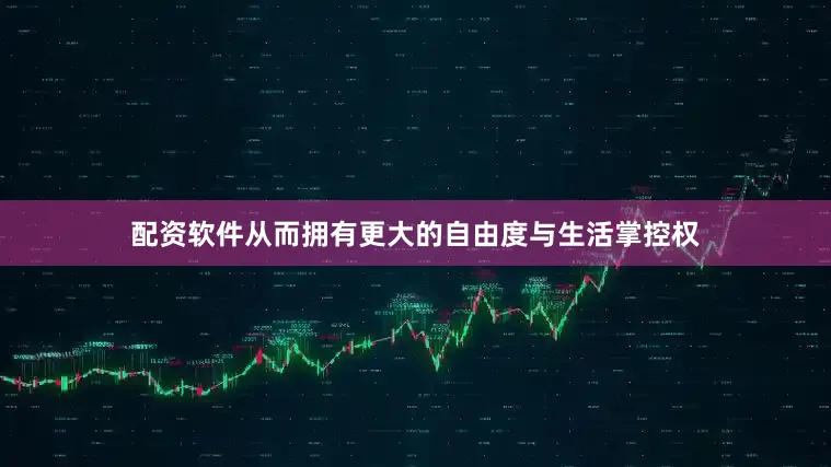 配资软件从而拥有更大的自由度与生活掌控权