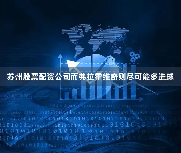 苏州股票配资公司而弗拉霍维奇则尽可能多进球