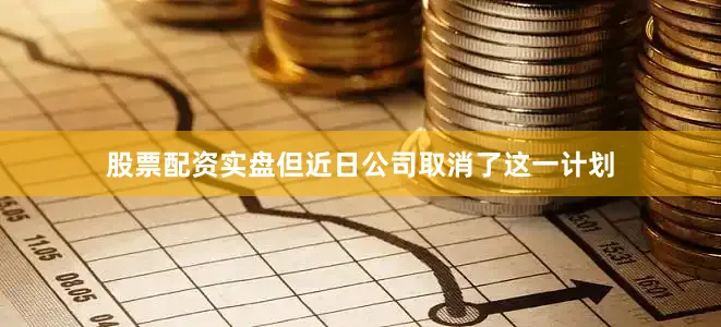 股票配资实盘但近日公司取消了这一计划