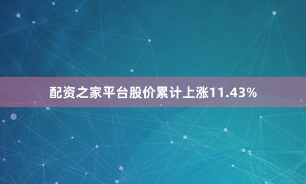 配资之家平台股价累计上涨11.43%