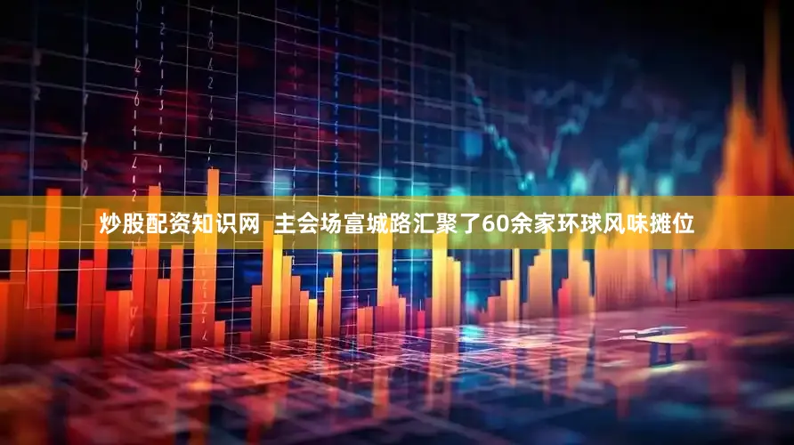 炒股配资知识网  主会场富城路汇聚了60余家环球风味摊位