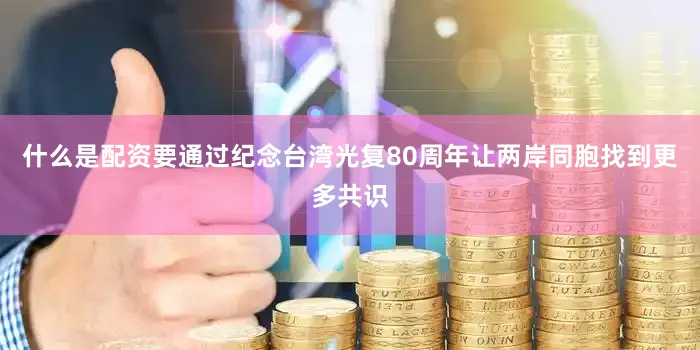 什么是配资要通过纪念台湾光复80周年让两岸同胞找到更多共识