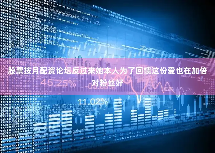 股票按月配资论坛反过来她本人为了回馈这份爱也在加倍对粉丝好