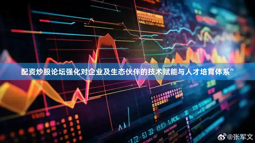 配资炒股论坛强化对企业及生态伙伴的技术赋能与人才培育体系”