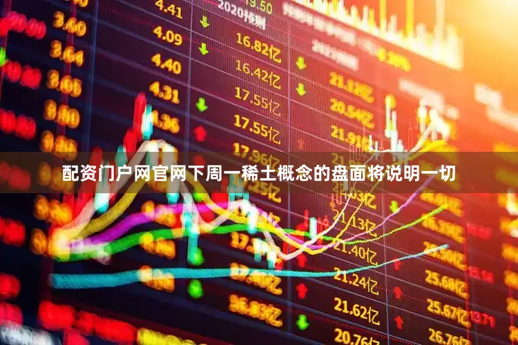 配资门户网官网下周一稀土概念的盘面将说明一切