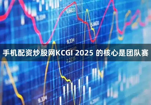 手机配资炒股网　　KCGI 2025 的核心是团队赛