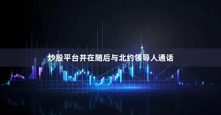 炒股平台并在随后与北约领导人通话
