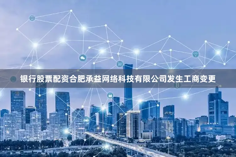 银行股票配资合肥承益网络科技有限公司发生工商变更