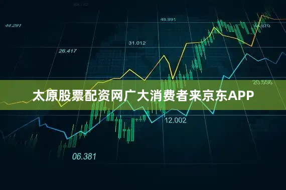 太原股票配资网广大消费者来京东APP