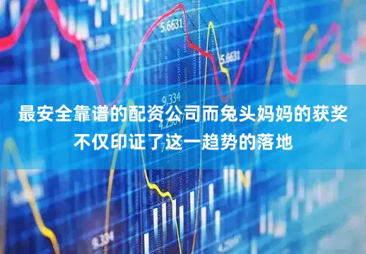 最安全靠谱的配资公司而兔头妈妈的获奖不仅印证了这一趋势的落地